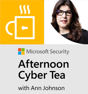 Microsoft Security - Afternoon Cyber Tea with Ann Johnson